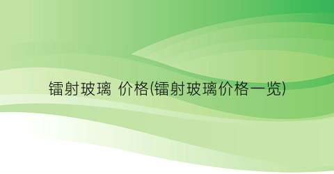 镭射玻璃 价格(镭射玻璃价格一览)